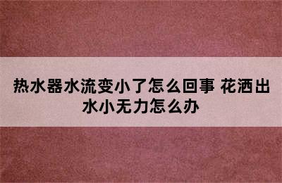 热水器水流变小了怎么回事 花洒出水小无力怎么办